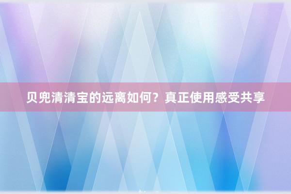 贝兜清清宝的远离如何？真正使用感受共享