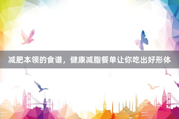 减肥本领的食谱，健康减脂餐单让你吃出好形体