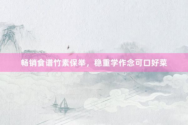 畅销食谱竹素保举，稳重学作念可口好菜