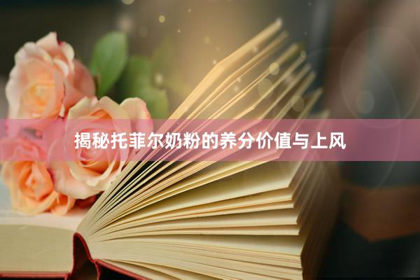 揭秘托菲尔奶粉的养分价值与上风